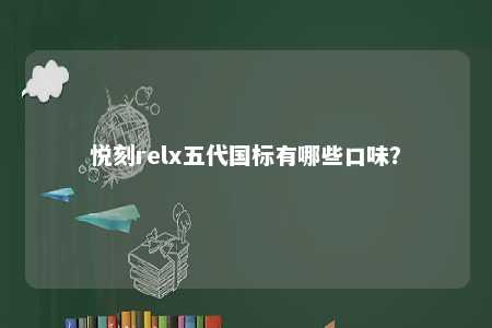 悦刻relx五代国标有哪些口味
？ 